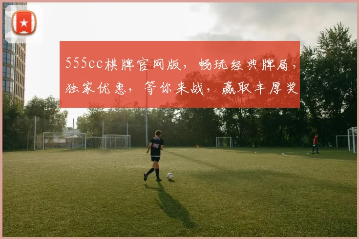 555cc棋牌官网版，畅玩经典牌局，独家优惠，等你来战，赢取丰厚奖励
