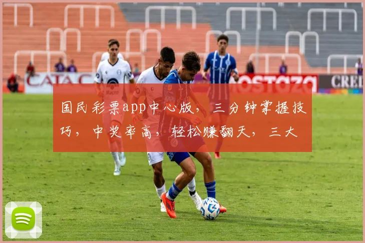 国民彩票app中心版，三分钟掌握技巧，中奖率高，轻松赚翻天，三大福利等你来