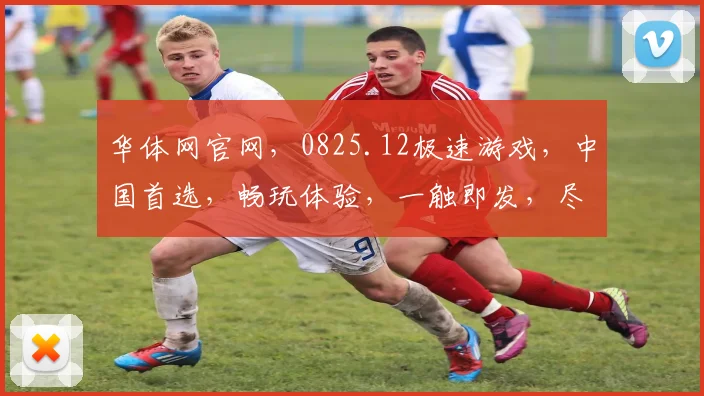 华体网官网，0825.12极速游戏，中国首选，畅玩体验，一触即发，尽在指尖
