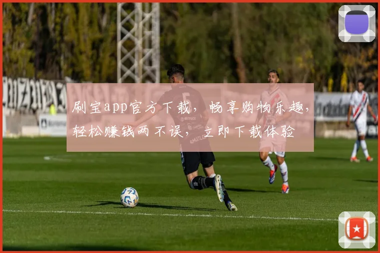 刷宝app官方下载，畅享购物乐趣，轻松赚钱两不误，立即下载体验
