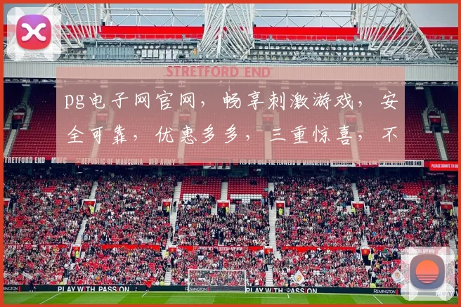 pg电子网官网，畅享刺激游戏，安全可靠，优惠多多，三重惊喜，不容错过，尽在官网