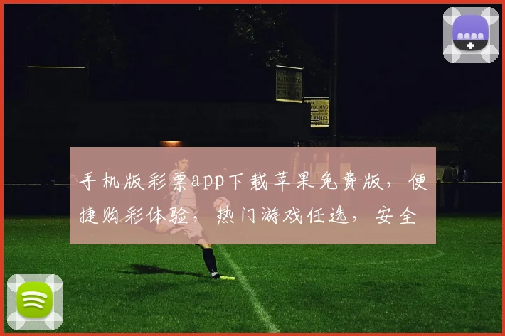 手机版彩票app下载苹果免费版，便捷购彩体验，热门游戏任选，安全可靠三重保障，快速下载