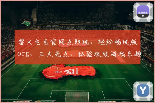 雷火电竞官网点即玩，轻松畅玩版org，三大亮点，体验极致游戏乐趣，不容错过