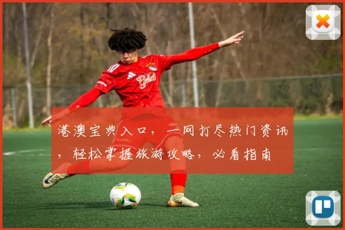 港澳宝典入口，一网打尽热门资讯，轻松掌握旅游攻略，必看指南