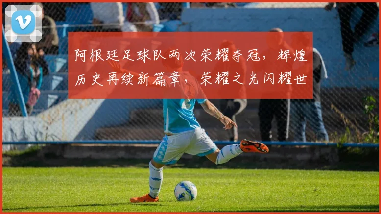 阿根廷足球队两次荣耀夺冠，辉煌历史再续新篇章，荣耀之光闪耀世界舞台。